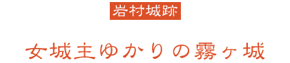 岩村城跡 女城主ゆかりの霧ヶ城
