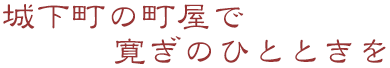 城下町の町屋で寛ぎのひとときを
